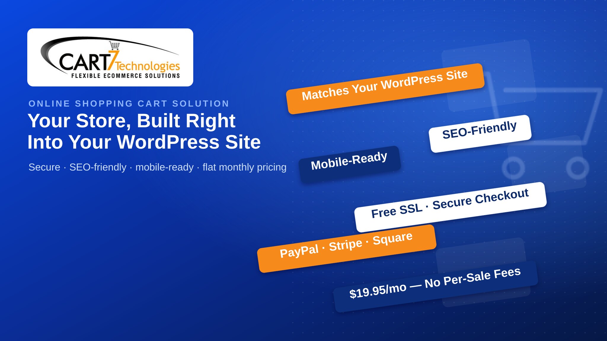 Cart7 online shopping cart solution — matches your WordPress site, SEO-friendly, mobile-ready, free SSL secure checkout, PayPal Stripe Square, $19.95/mo flat no per-sale fees